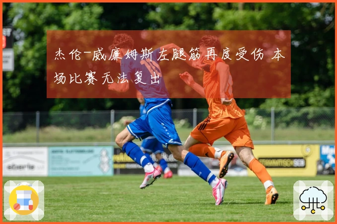 杰伦-威廉姆斯左腿筋再度受伤 本场比赛无法复出