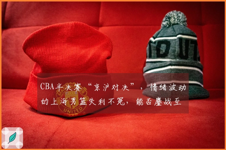 CBA半决赛“京沪对决”，情绪波动的上海男篮失利不冤，能否鏖战至第五场？